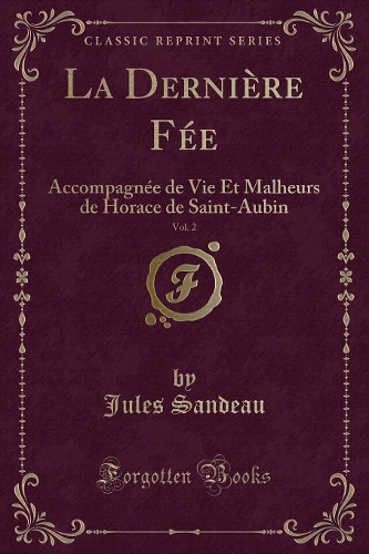 La Dernière Fée, Vol. 2: Accompagnée de Vie Et Malheurs de Horace de Saint-Aubin (Classic Reprint)(French)