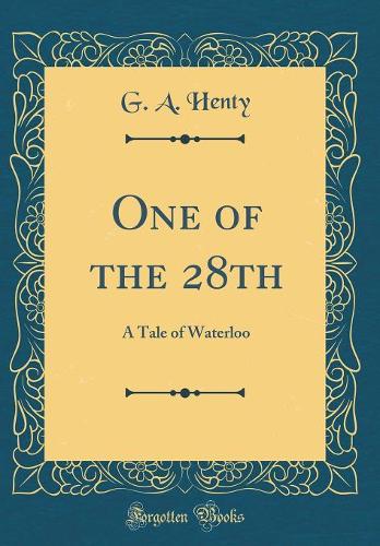 One of the 28th: A Tale of Waterloo (Classic Reprint)