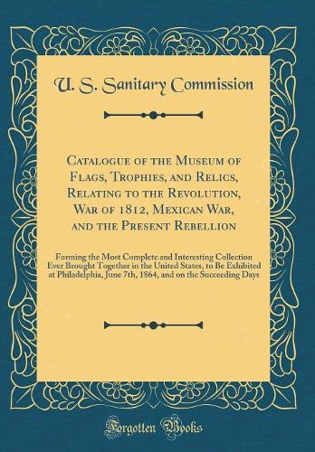 Catalogue of the Museum of Flags, Trophies, and Relics, Relating to the Revolution, War of 1812, Mexican War, and the Present Rebellion