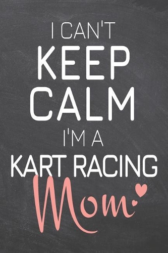 I Can't Keep Calm I'm a Kart Racing Mom