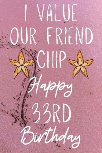 I Value Our Friend Chip Happy 33rd Birthday: Funny 33rd I Value our friend chip friendship Birthday Gift Journal / Notebook / Diary Quote (6 x 9 - 110 Blank Lined Pages)
