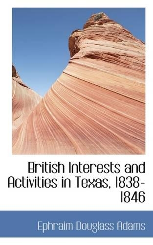 British Interests and Activities in Texas, 1838-1846: (English)