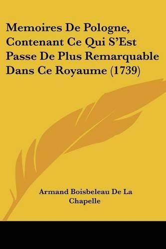 Memoires De Pologne, Contenant Ce Qui S'Est Passe De Plus Remarquable Dans Ce Royaume (1739): (French)