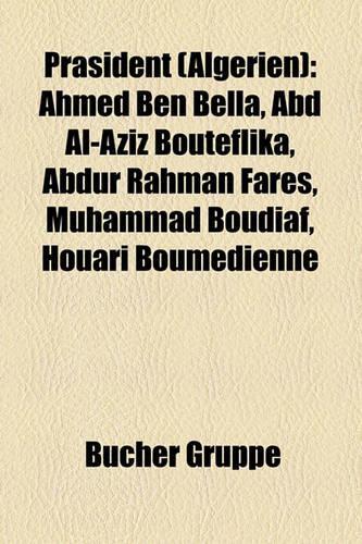 PR Sident (Algerien): Ahmed Ben Bella, Abd Al-Aziz Bouteflika, Abdur Rahman Far S, Muhammad Boudiaf, Houari Boumedienne(German)