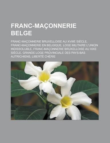 Franc-Maconnerie Belge: Franc-Maconnerie Bruxelloise Au Xviiie Siecle, Franc-Maconnerie En Belgique, Loge Militaire L'Union Indissoluble, Fran(French)