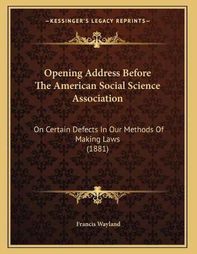 Opening Address Before The American Social Science Association: On Certain Defects In Our Methods Of Making Laws (1881)