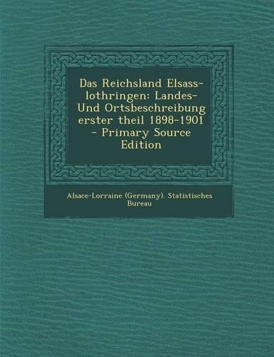 Das Reichsland Elsass-Lothringen: Landes- Und Ortsbeschreibung Erster Theil 1898-1901 - Primary Source Edition