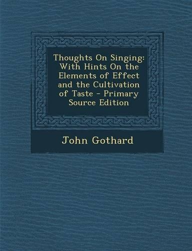 Thoughts on Singing: With Hints on the Elements of Effect and the Cultivation of Taste - Primary Source Edition