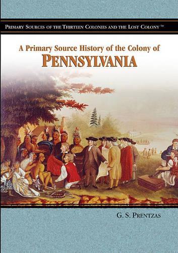 A Primary Source History of the Colony of Pennsylvania: (Primary Sources of the Thirteen Colonies and the Lost Colony)