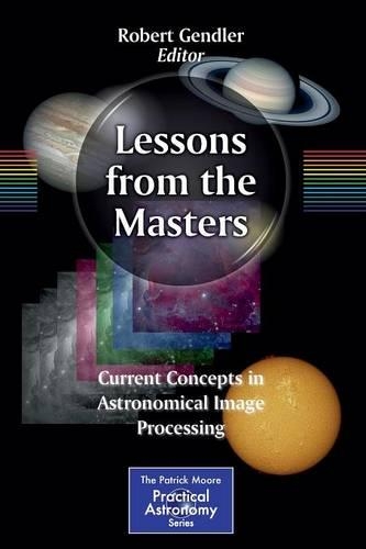 Lessons from the Masters: Current Concepts in Astronomical Image Processing(179 The Patrick Moore Practical Astronomy Series)