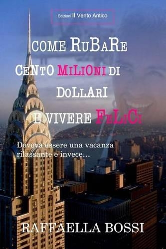 Come Rubare Cento Milioni Di Dollari E Vivere Felici: Doveva Essere Una Vacanza Rilassante E Invece...(Italian)
