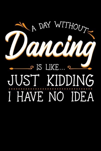 A Day Without Dancing Is Like Just Kidding I Have No Idea