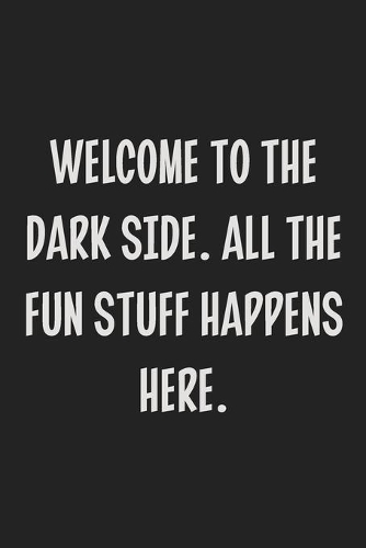 Welcome to the Dark Side. All the Fun Stuff Happens Here.