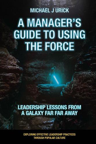 A Manager's Guide to Using the Force: Leadership Lessons from a Galaxy Far Far Away(Exploring Effective Leadership Practices through Popular Culture)