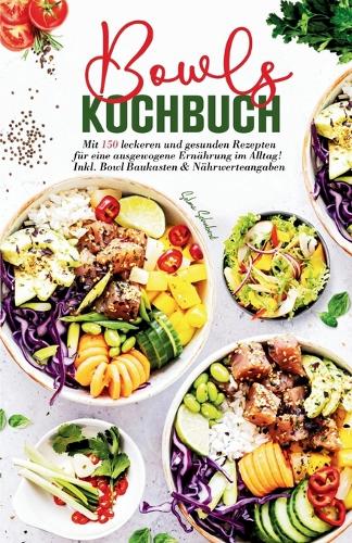 Bowls Kochbuch - Mit 150 leckeren und gesunden Rezepten für eine ausgewogene Ernährung im Alltag!: Inklusive Bowl Baukasten und Nährwerteangaben.