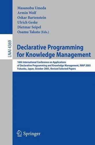 Declarative Programming for Knowledge Management: 16th International Conference on Applications of Declarative Programming and Knowledge Management, INAP 2005, Fukuoka, Japan, October 22-24, 2005. R(4369 Lecture Notes in Computer Science)