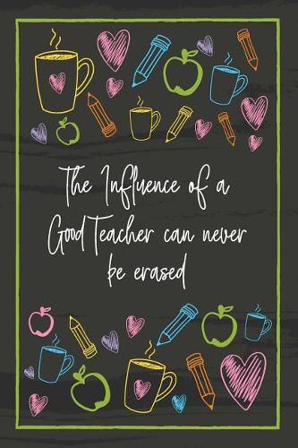 The Influence of a Good Teacher can never be erased: Teacher Notebook - great gift to show your appreciation. Colorful journal cover with 120 pages.