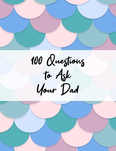 100 Questions to Ask Your Dad
