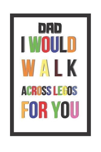 Dad I Would Walk Across Legos for You