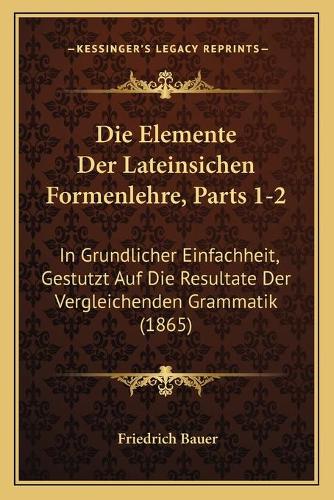 Die Elemente Der Lateinsichen Formenlehre, Parts 1-2