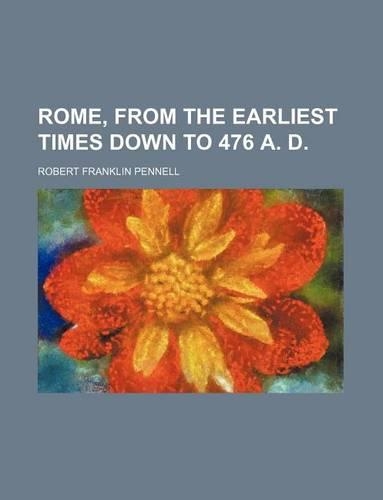 Rome, from the Earliest Times Down to 476 A. D.: (English)