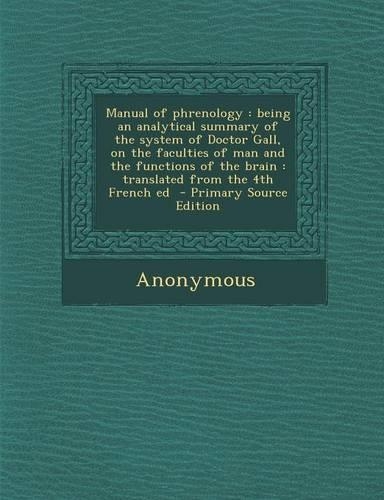 Manual of Phrenology: Being an Analytical Summary of the System of Doctor Gall, on the Faculties of Man and the Functions of the Brain: Translated from the 4th French Ed