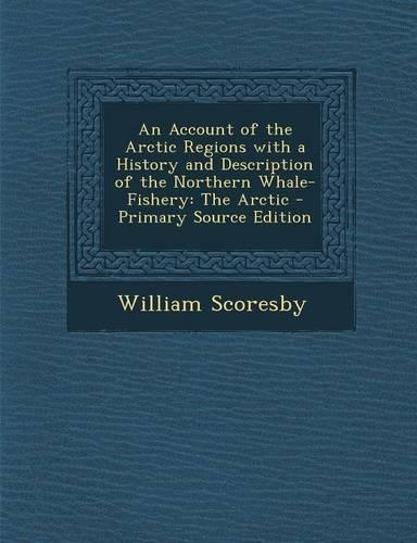 An Account of the Arctic Regions with a History and Description of the Northern Whale-Fishery: The Arctic