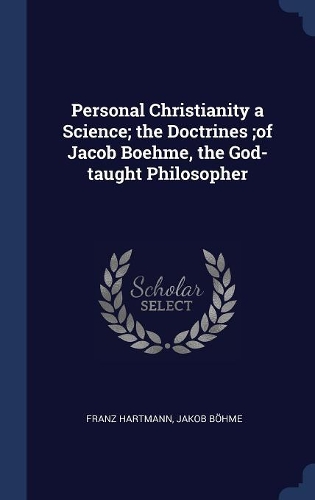 Personal Christianity a Science; The Doctrines;of Jacob Boehme, the God-Taught Philosopher