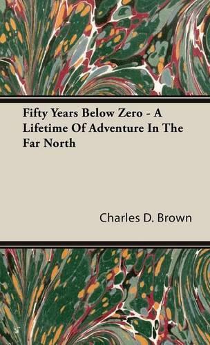 Fifty Years Below Zero - A Lifetime of Adventure in the Far North: (English)