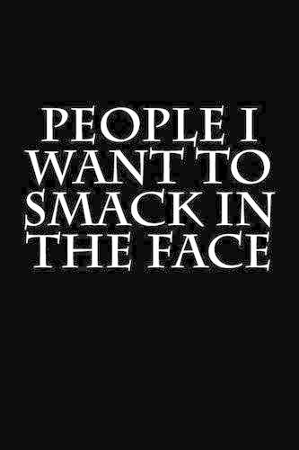 People I Want to Smack in the Face