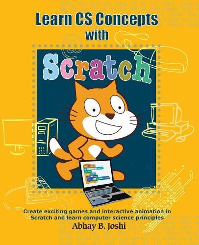 Learn CS Concepts with Scratch: Create Exciting Games and Animation in Scratch and Learn Computer Science Principles