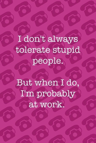 i Don't Always Tolerate Stupid People. But When I Do, I'm Probably At Work.: Phone Notebook Journal Composition Blank Lined Diary Notepad 120 Pages Paperback Pink