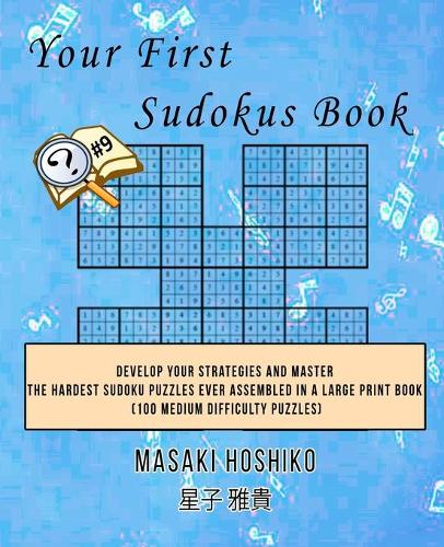 Your First Sudokus Book #9: Develop Your Strategies And Master The Hardest Sudoku Puzzles Ever Assembled In A Large Print Book (100 Medium Difficulty Puzzles)