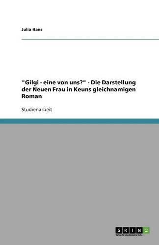 "Gilgi - eine von uns?" - Die Darstellung der Neuen Frau in Keuns gleichnamigen Roman: (German)