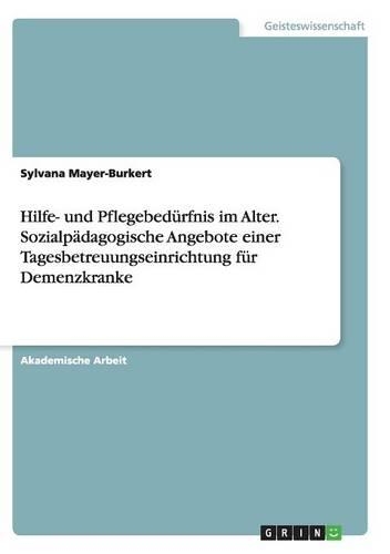 Hilfe- und Pflegebedürfnis im Alter. Sozialpädagogische Angebote einer Tagesbetreuungseinrichtung für Demenzkranke: (German)
