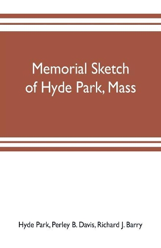 Memorial sketch of Hyde Park, Mass., for the first twenty years of its corporate existence, Also Its Industries, Statistics, And Organizations,