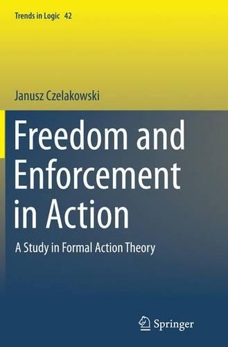 Freedom and Enforcement in Action: A Study in Formal Action Theory(42 Trends in Logic)