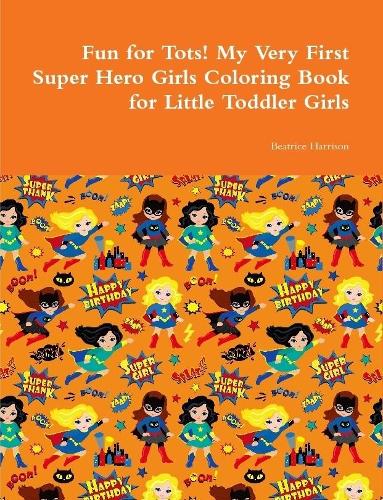 Fun for Tots! My Very First Super Hero Girls Coloring Book for Little Toddler Girls