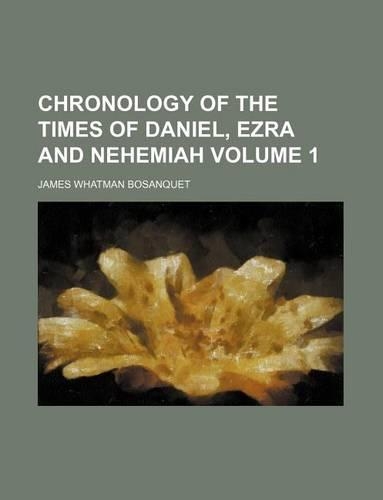 Chronology of the Times of Daniel, Ezra and Nehemiah Volume 1: (English)