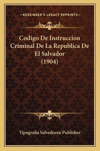 Codigo De Instruccion Criminal De La Republica De El Salvador (1904): (Spanish)