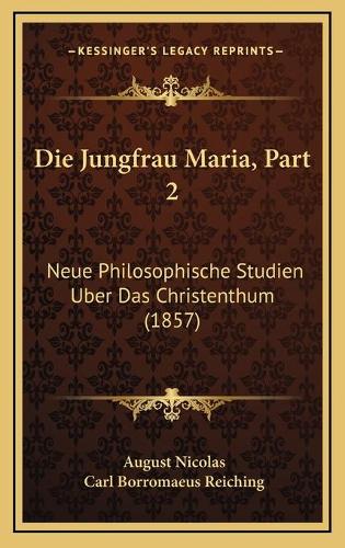 Die Jungfrau Maria, Part 2: Neue Philosophische Studien Uber Das Christenthum (1857)(German)