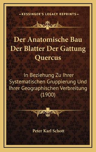 Der Anatomische Bau Der Blatter Der Gattung Quercus: In Beziehung Zu Ihrer Systematischen Gruppierung Und Ihrer Geographischen Verbreitung (1900)