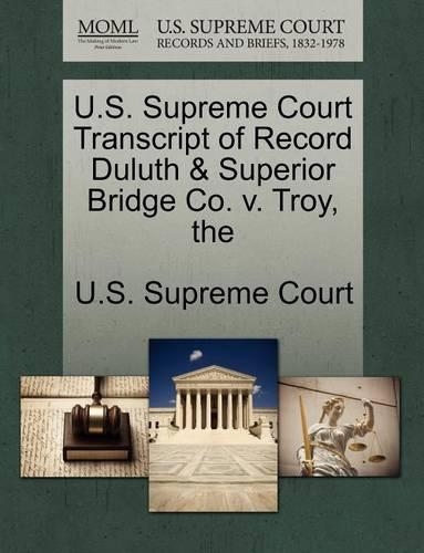 The U.S. Supreme Court Transcript of Record Duluth & Superior Bridge Co. V. Troy: (English)