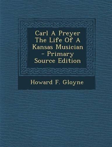 Carl a Preyer the Life of a Kansas Musician - Primary Source Edition: (English)