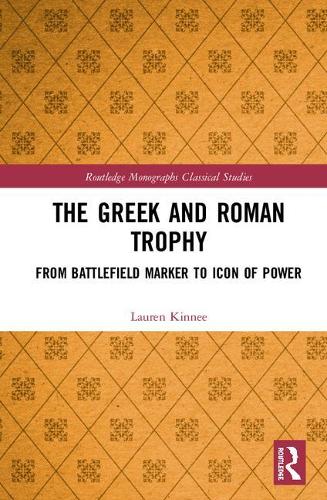The Greek and Roman Trophy: From Battlefield Marker to Icon of Power(Routledge Monographs in Classical Studies)
