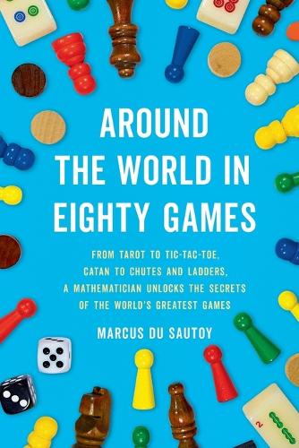 Around the World in Eighty Games: From Tarot to Tic-Tac-Toe, Catan to Chutes and Ladders, a Mathematician Unlocks the Secrets of the World's Greatest Games