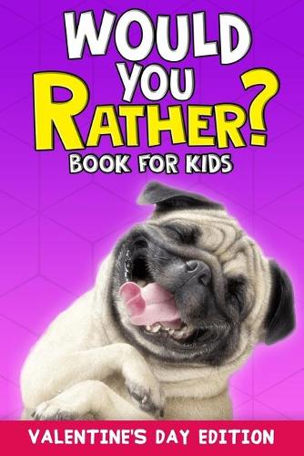 Would You Rather Book For Kids: Valentine's Day Edition Great Gifts For Kids Including Over 150 Silly Scenarios, Challenging Questions and Hilarious Answers