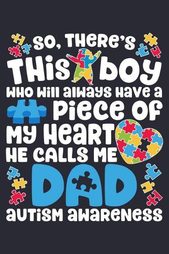 So Theres This Boy Who Will Always Have a Piece of My Heart He Calls Me Dad Autism Awareness: Autism Awareness Lined Notebook, Journal, Organizer, Diary, Composition Notebook, Gifts for Autism Supporters