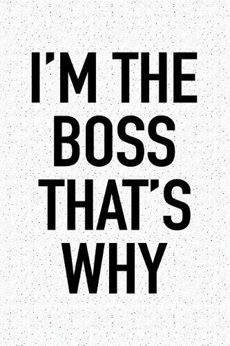 I'm the Boss That's Why: A 6x9 Inch Matte Softcover Notebook Journal with 120 Blank Lined Pages and a Funny Sarcastic Cover Slogan