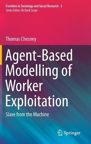 Agent-Based Modelling of Worker Exploitation: Slave from the Machine(5 Frontiers in Sociology and Social Research)